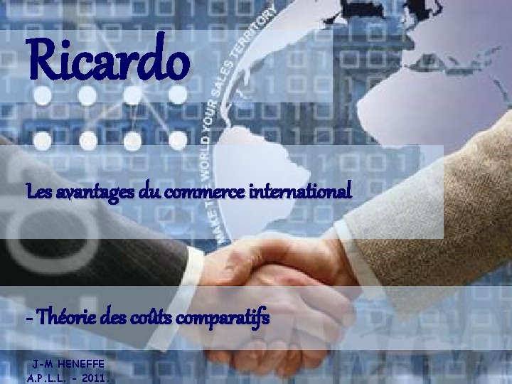 Ricardo Les avantages du commerce international - Théorie des coûts comparatifs J-M HENEFFE A. Ricardo Les avantages du commerce international - Théorie des coûts comparatifs J-M HENEFFE A.