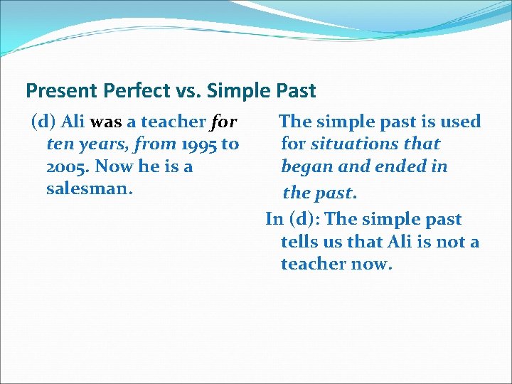 Present Perfect vs. Simple Past (d) Ali was a teacher for ten years, from