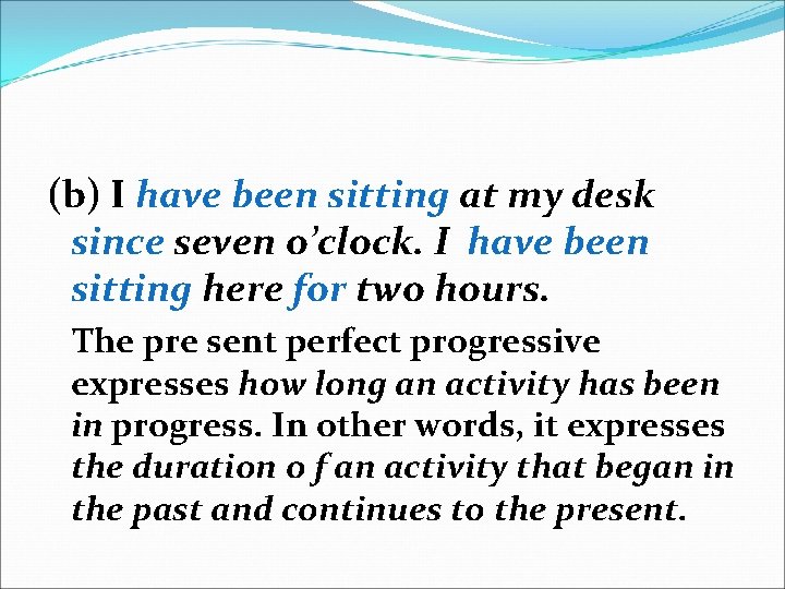 (b) I have been sitting at my desk since seven o’clock. I have been