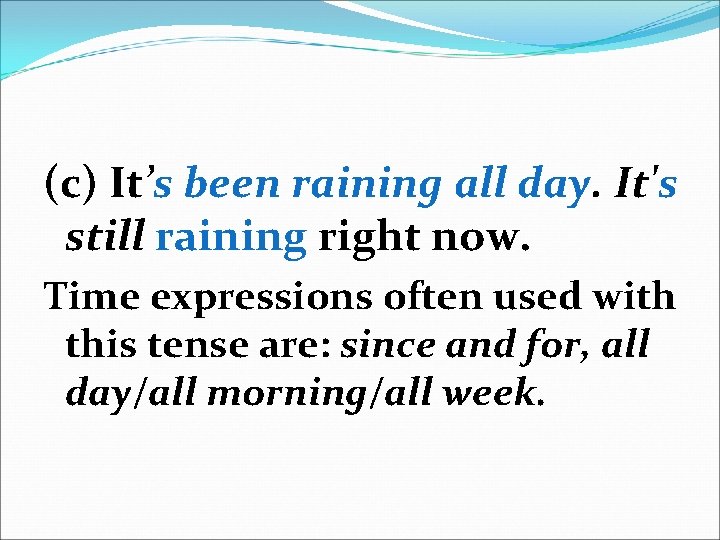 (c) It’s been raining all day. It's still raining right now. Time expressions often