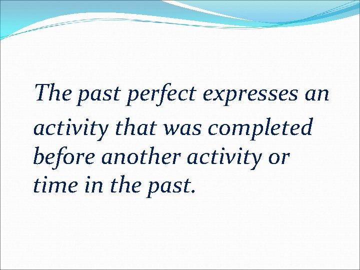 The past perfect expresses an activity that was completed before another activity or time