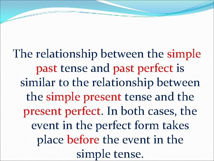 The relationship between the simple past tense and past perfect is similar to the