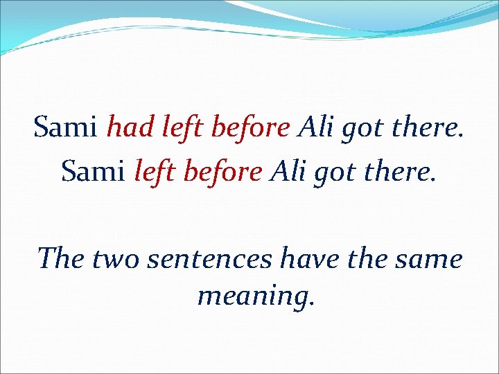 Sami had left before Ali got there. Sami left before Ali got there. The