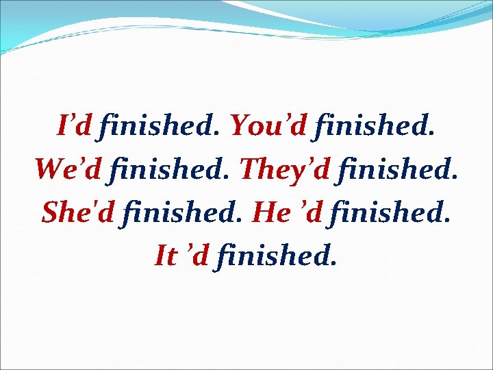 I’d finished. You’d finished. We’d finished. They’d finished. She'd finished. He ’d finished. It