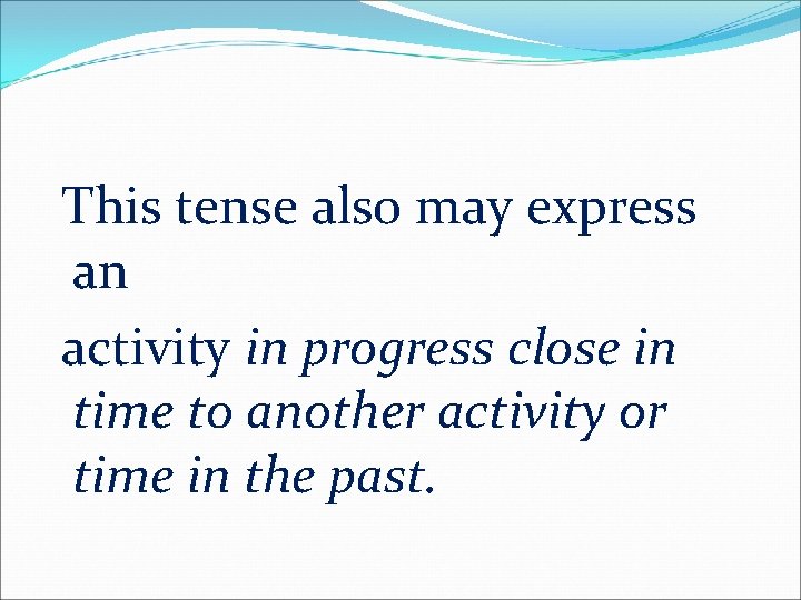 This tense also may express an activity in progress close in time to another