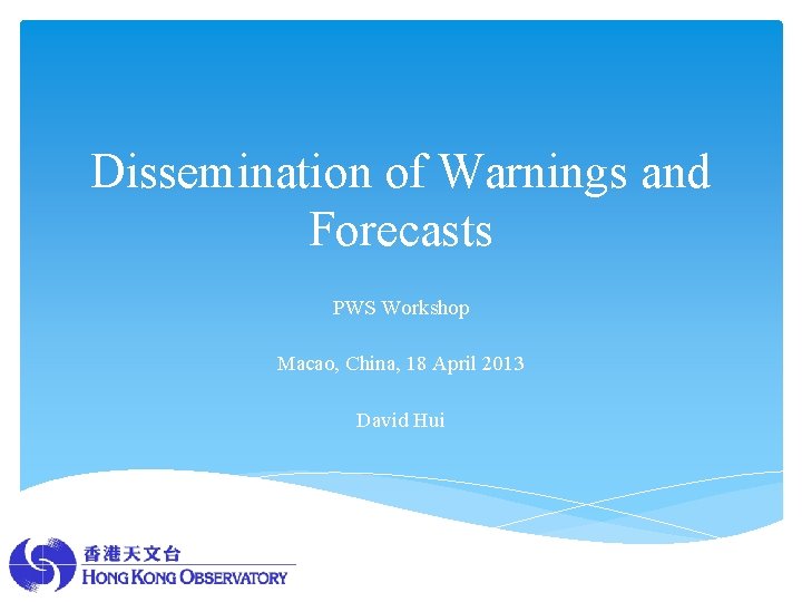 Dissemination of Warnings and Forecasts PWS Workshop Macao, China, 18 April 2013 David Hui