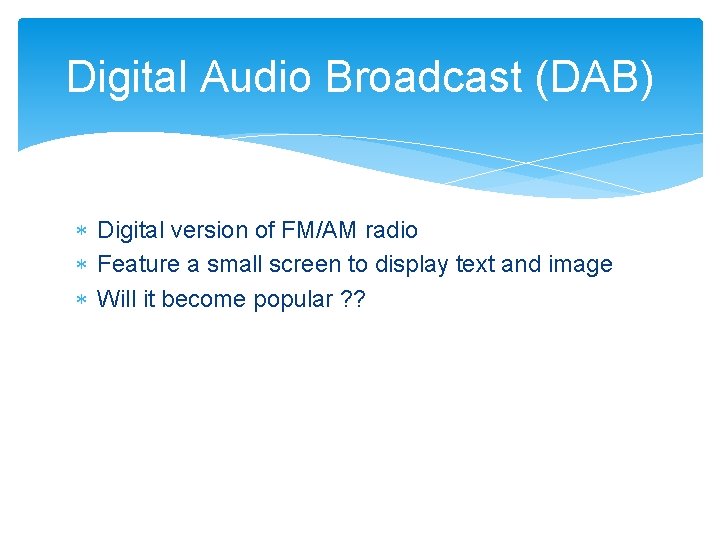 Digital Audio Broadcast (DAB) Digital version of FM/AM radio Feature a small screen to