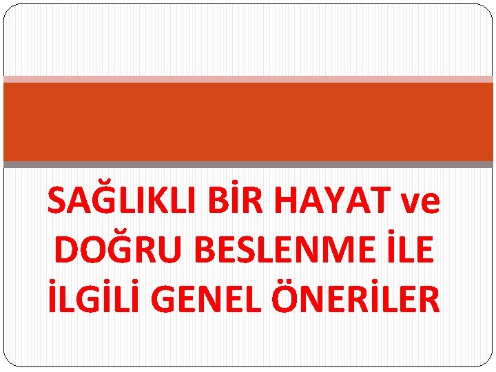 SAĞLIKLI BİR HAYAT ve DOĞRU BESLENME İLGİLİ GENEL ÖNERİLER 