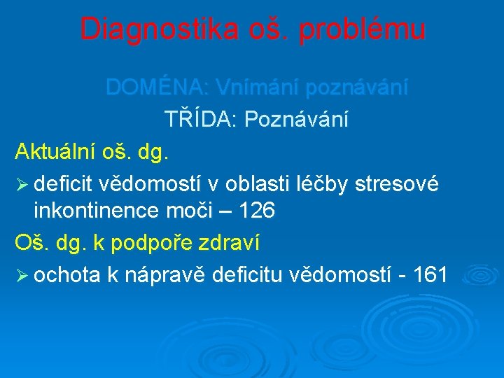 Diagnostika oš. problému DOMÉNA: Vnímání poznávání TŘÍDA: Poznávání Aktuální oš. dg. Ø deficit vědomostí