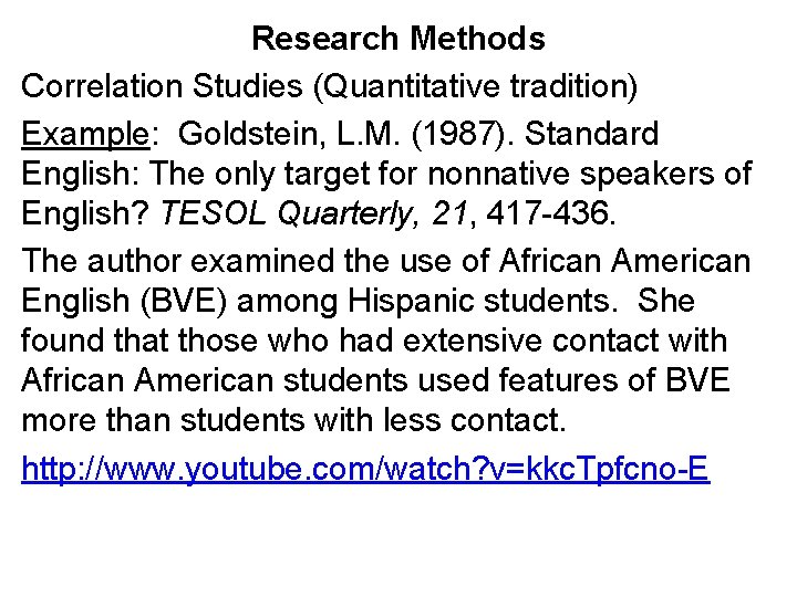 Research Methods Correlation Studies (Quantitative tradition) Example: Goldstein, L. M. (1987). Standard English: The