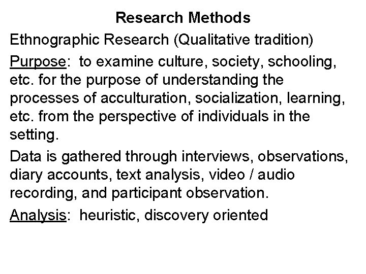 Research Methods Ethnographic Research (Qualitative tradition) Purpose: to examine culture, society, schooling, etc. for