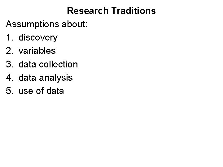 Research Traditions Assumptions about: 1. discovery 2. variables 3. data collection 4. data analysis