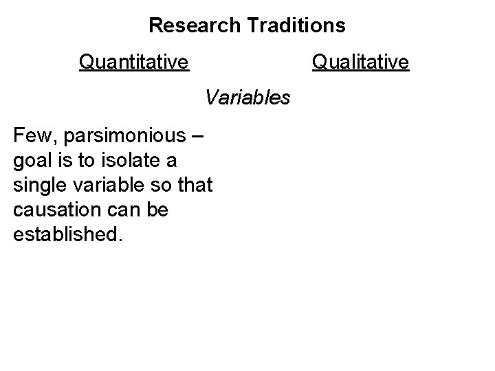 Research Traditions Quantitative Qualitative Variables Few, parsimonious – goal is to isolate a single