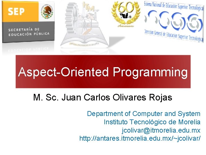 Aspect-Oriented Programming M. Sc. Juan Carlos Olivares Rojas Department of Computer and System Instituto