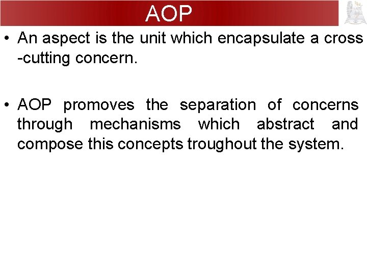 AOP • An aspect is the unit which encapsulate a cross -cutting concern. •