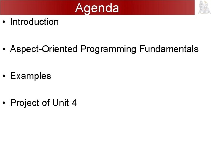 Agenda • Introduction • Aspect-Oriented Programming Fundamentals • Examples • Project of Unit 4