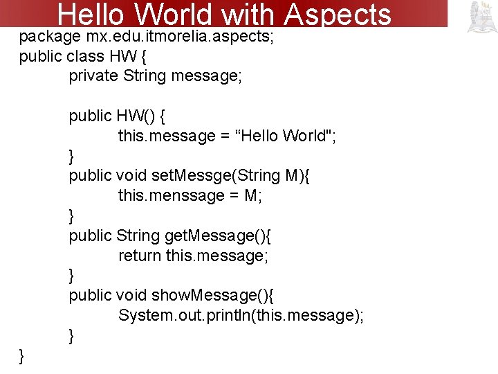 Hello World with Aspects package mx. edu. itmorelia. aspects; public class HW { private