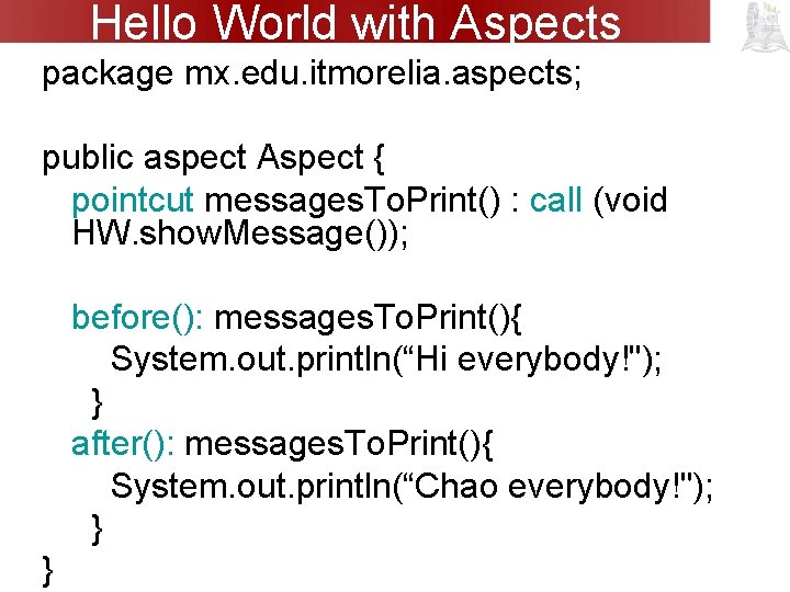 Hello World with Aspects package mx. edu. itmorelia. aspects; public aspect Aspect { pointcut