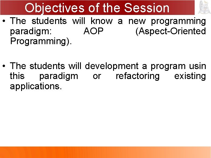 Objectives of the Session • The students will know a new programming paradigm: AOP