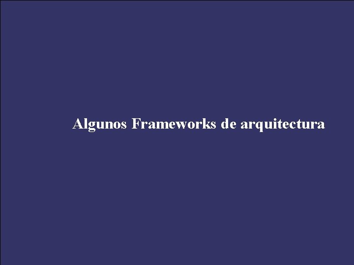 Algunos Frameworks de arquitectura 43 XXV Salón de Informática “Arquitecturas Empresariales de Software” Septiembre