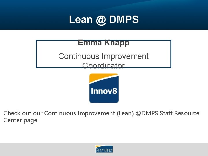 Lean @ DMPS Emma Knapp Continuous Improvement Coordinator Check out our Continuous Improvement (Lean)