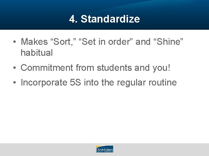 4. Standardize • Makes “Sort, ” “Set in order” and “Shine” habitual • Commitment