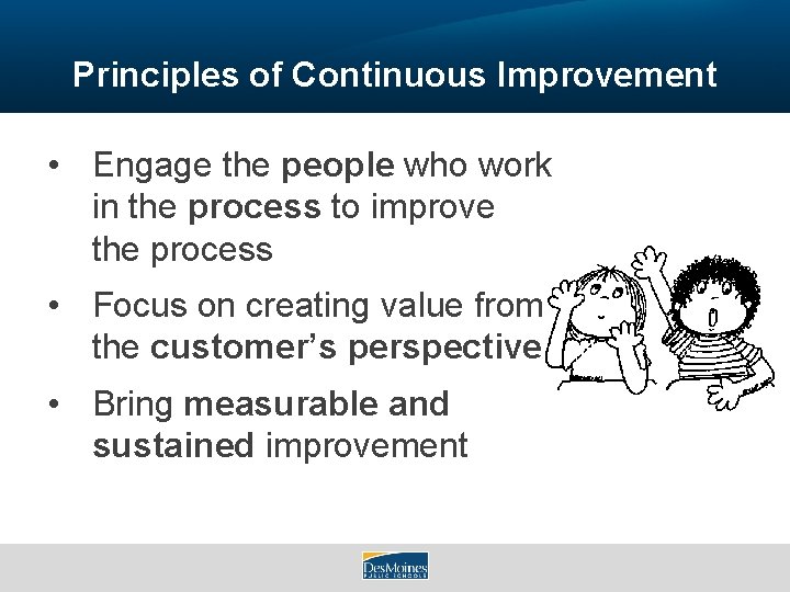 Principles of Continuous Improvement • Engage the people who work in the process to