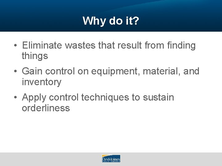 Why do it? • Eliminate wastes that result from finding things • Gain control