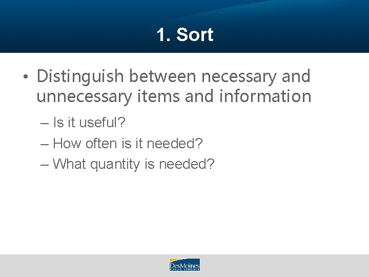 1. Sort • Distinguish between necessary and unnecessary items and information – Is it