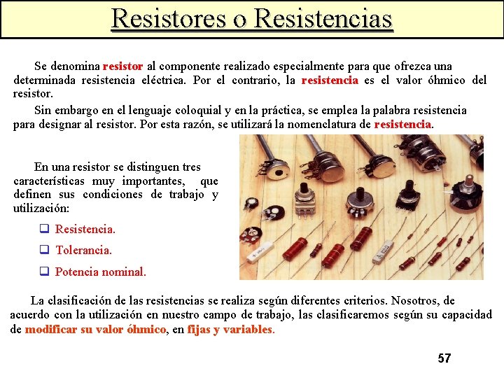 Resistores o Resistencias Se denomina resistor al componente realizado especialmente para que ofrezca una