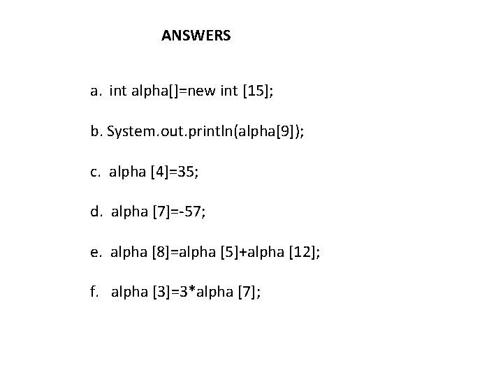 ANSWERS a. int alpha[]=new int [15]; b. System. out. println(alpha[9]); c. alpha [4]=35; d.