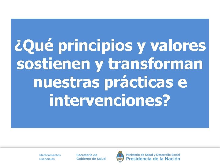 ¿Qué principios y valores sostienen y transforman nuestras prácticas e intervenciones? 