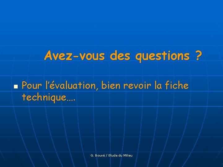 Avez-vous des questions ? n Pour l’évaluation, bien revoir la fiche technique…. G. Bouvé