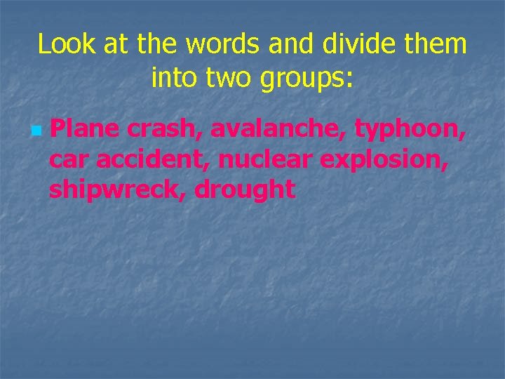 Look at the words and divide them into two groups: n Plane crash, avalanche,