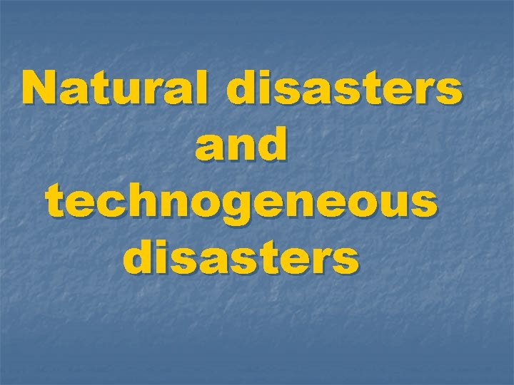 Natural disasters and technogeneous disasters 