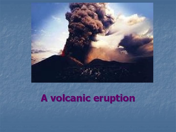 A volcanic eruption 