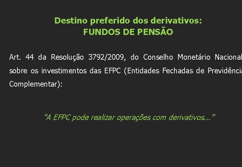  Destino preferido dos derivativos: FUNDOS DE PENSÃO Art. 44 da Resolução 3792/2009, do