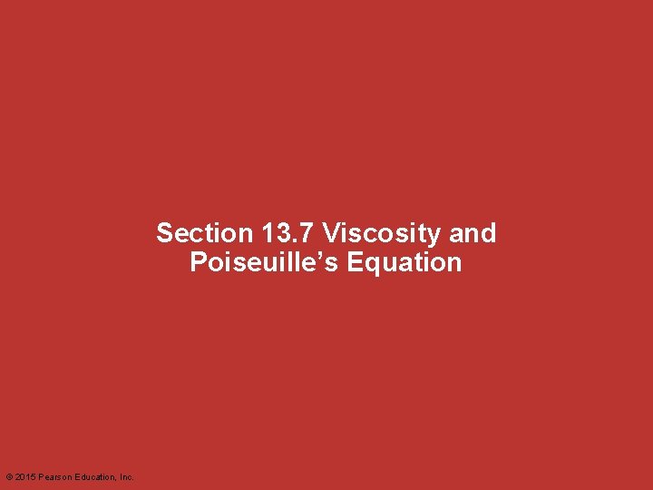 Section 13. 7 Viscosity and Poiseuille’s Equation © 2015 Pearson Education, Inc. 