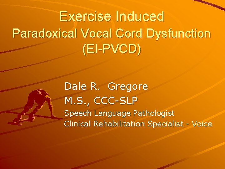 Exercise Induced Paradoxical Vocal Cord Dysfunction (EI-PVCD) Dale R. Gregore M. S. , CCC-SLP