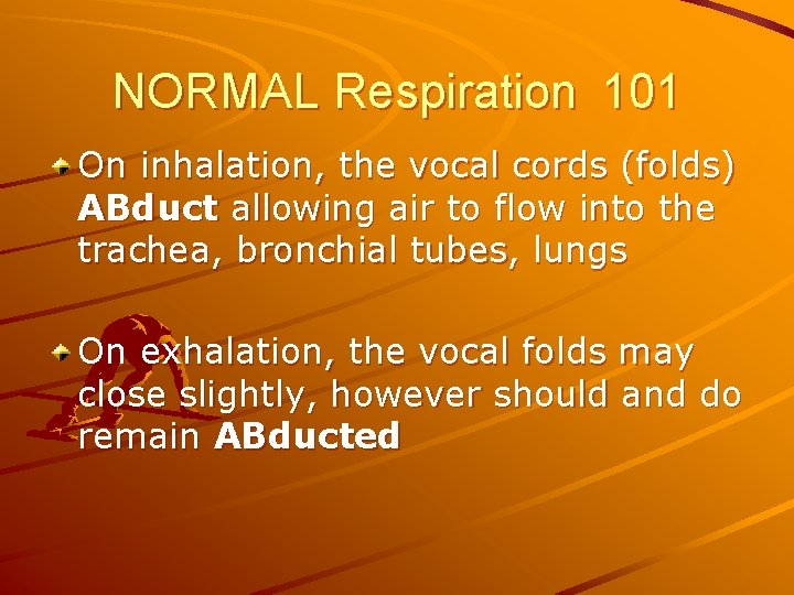 NORMAL Respiration 101 On inhalation, the vocal cords (folds) ABduct allowing air to flow