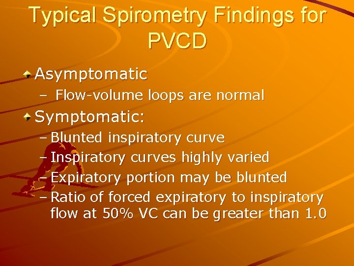 Typical Spirometry Findings for PVCD Asymptomatic – Flow-volume loops are normal Symptomatic: – Blunted