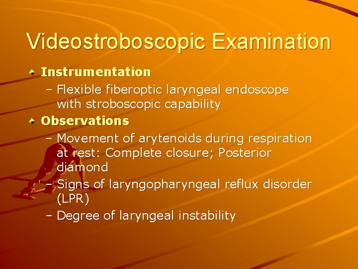 Videostroboscopic Examination Instrumentation – Flexible fiberoptic laryngeal endoscope with stroboscopic capability Observations – Movement