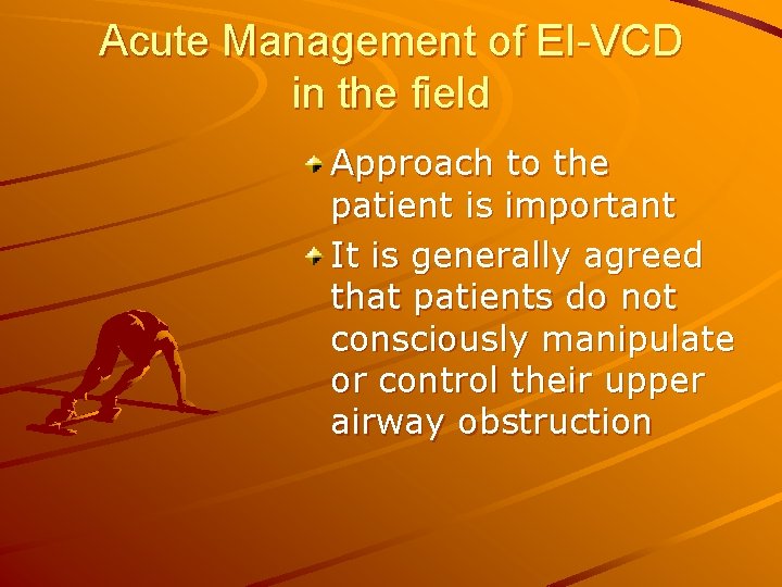 Acute Management of EI-VCD in the field Approach to the patient is important It