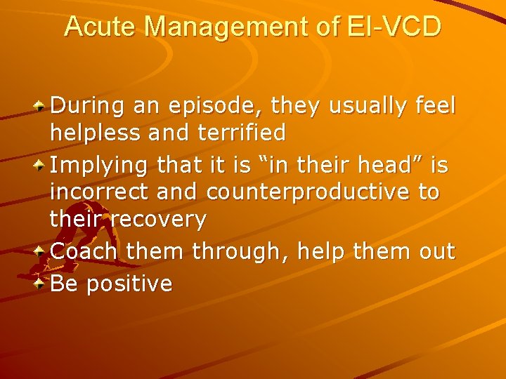 Acute Management of EI-VCD During an episode, they usually feel helpless and terrified Implying