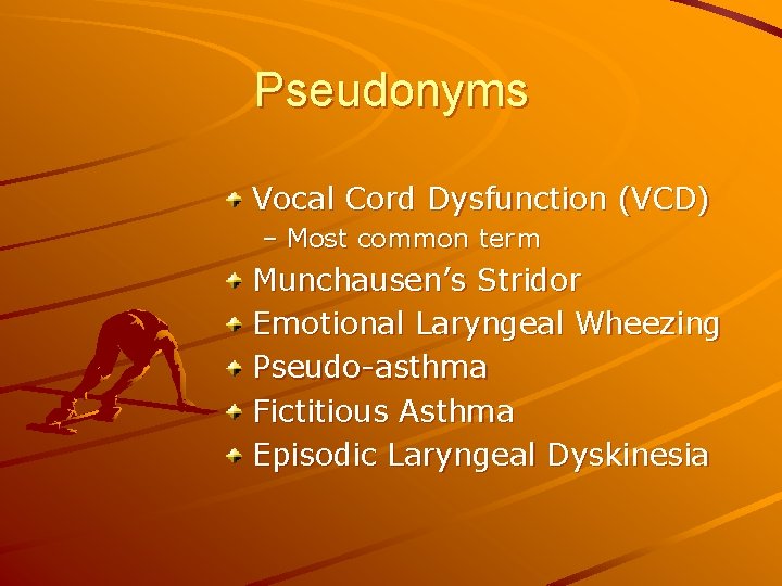 Pseudonyms Vocal Cord Dysfunction (VCD) – Most common term Munchausen’s Stridor Emotional Laryngeal Wheezing