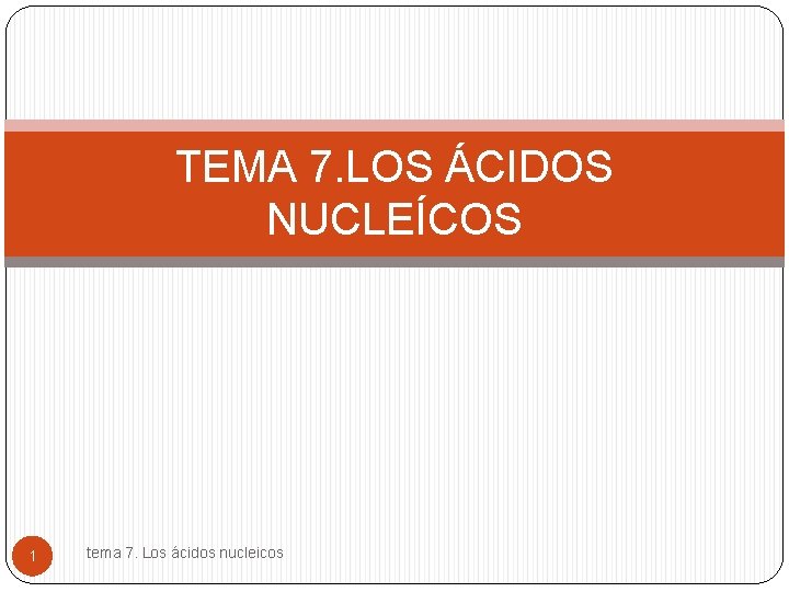 TEMA 7. LOS ÁCIDOS NUCLEÍCOS 1 tema 7. Los ácidos nucleicos 