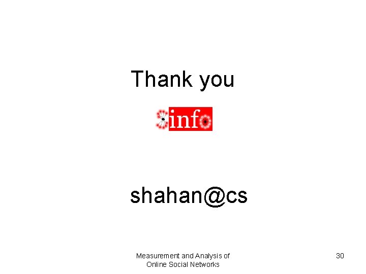 Thank you shahan@cs Measurement and Analysis of Online Social Networks 30 Thank you shahan@cs Measurement and Analysis of Online Social Networks 30