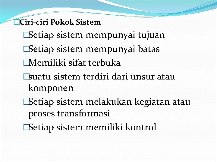 �Ciri-ciri Pokok Sistem �Setiap sistem mempunyai tujuan �Setiap sistem mempunyai batas �Memiliki sifat terbuka �Ciri-ciri Pokok Sistem �Setiap sistem mempunyai tujuan �Setiap sistem mempunyai batas �Memiliki sifat terbuka