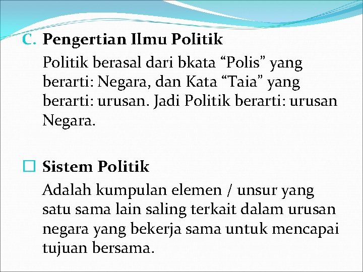 C. Pengertian Ilmu Politik berasal dari bkata “Polis” yang berarti: Negara, dan Kata “Taia” C. Pengertian Ilmu Politik berasal dari bkata “Polis” yang berarti: Negara, dan Kata “Taia”