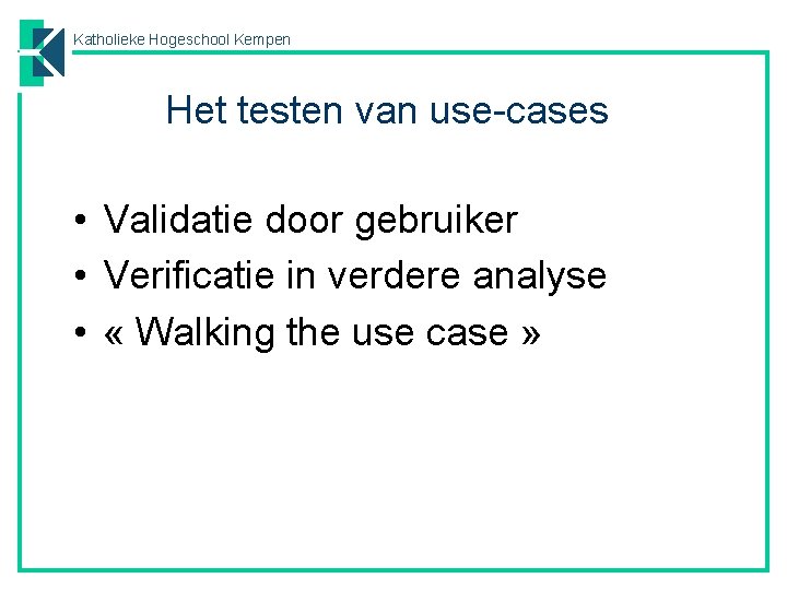 Katholieke Hogeschool Kempen Het testen van use-cases • Validatie door gebruiker • Verificatie in